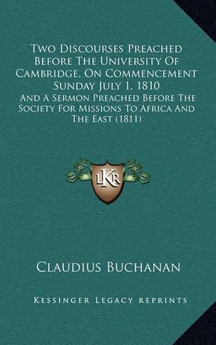 Two Discourses Preached Before the University of Cambridge, on Commencement Sunday July 1, 1810: And a Sermon Preached Before the Society for Missions to Africa and the East (1811)