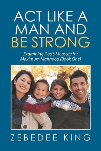 Cover image for Act Like a Man and Be Strong: Examining God's Measure for Maximum Manhood Book One