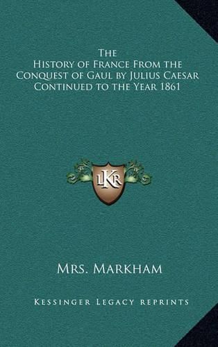 The History of France from the Conquest of Gaul by Julius Caesar Continued to the Year 1861