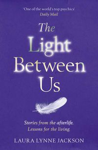 Cover image for The Light Between Us: Lessons from Heaven That Teach Us to Live Better in the Here and Now