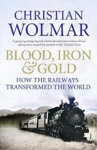 Cover image for Blood, Iron and Gold: How the Railways Transformed the World