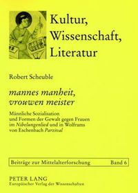 Cover image for mannes manheit, vrouwen meister; Mannliche Sozialisation und Formen der Gewalt gegen Frauen im Nibelungenlied und in Wolframs von Eschenbach Parzival