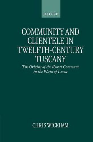 Community and Clientele in Twelfth-century Tuscany: The Origins of the Rural Commune in the Plain of Lucca