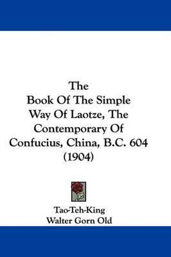 Cover image for The Book of the Simple Way of Laotze, the Contemporary of Confucius, China, B.C. 604 (1904)