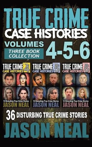 Cover image for True Crime Case Histories - (Books 4, 5, & 6): 36 Disturbing True Crime Stories (3 Book True Crime Collection)