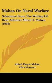 Cover image for Mahan on Naval Warfare: Selections from the Writing of Rear Admiral Alfred T. Mahan (1918)