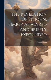 Cover image for The Revelation Of St. John, Simply Analyzed And Briefly Expounded