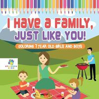 Cover image for I Have a Family, Just Like You! Coloring 7 Year Old Girls and Boys