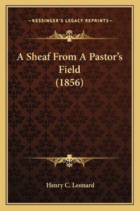 Cover image for A Sheaf from a Pastor's Field (1856)