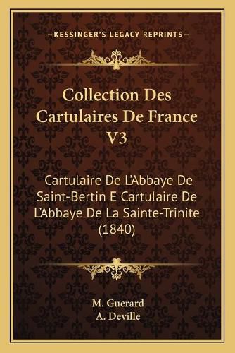 Cover image for Collection Des Cartulaires de France V3: Cartulaire de L'Abbaye de Saint-Bertin E Cartulaire de L'Abbaye de La Sainte-Trinite (1840)