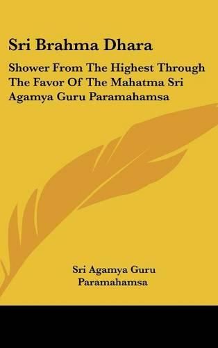 Cover image for Sri Brahma Dhara: Shower from the Highest Through the Favor of the Mahatma Sri Agamya Guru Paramahamsa