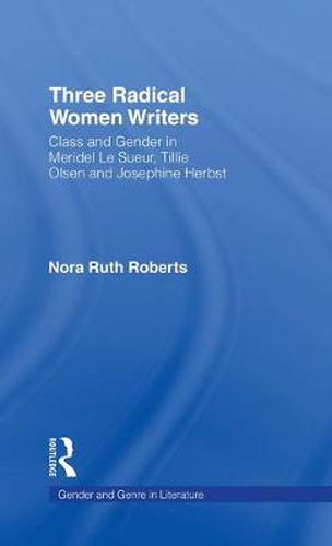 Cover image for Three Radical Women Writers: Class and Gender in Meridel Le Sueur, Tillie Olsen, and Josephine Herbst