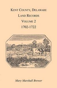 Cover image for Kent County, Delaware Land Records. Volume 2: 1702-1722