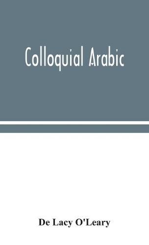 Cover image for Colloquial Arabic; with notes on the vernacular speech of Egypt, Syria, and Mesopotamia, and an appendix on the local characteristics of Algerian dialect