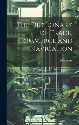 Cover image for The Dictionary of Trade, Commerce and Navigation