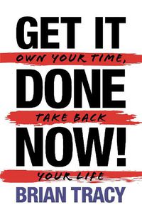 Cover image for Get It Done Now! - Second Edition: Own Your Time, Take Back Your Life