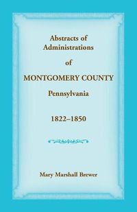 Cover image for Abstracts of Administrations of Montgomery County, Pennsylvania, 1822-1850