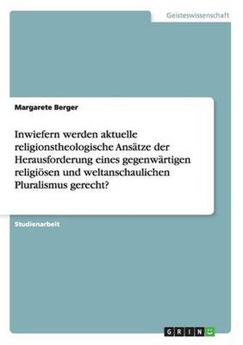 Cover image for Inwiefern werden aktuelle religionstheologische Ansatze der Herausforderung eines gegenwartigen religioesen und weltanschaulichen Pluralismus gerecht?