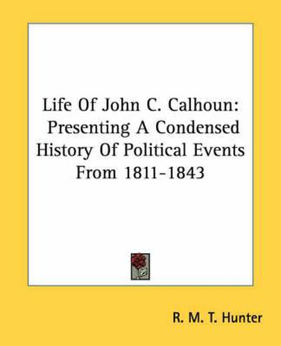 Cover image for Life of John C. Calhoun: Presenting a Condensed History of Political Events from 1811-1843