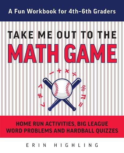 Cover image for Take Me Out To The Math Game: Home Run Activities, Big League Word Problems and Hard Ball Quizzes--A Fun Workbook for 4-6th Graders