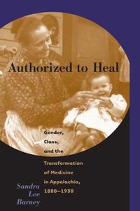 Cover image for Authorized to Heal: Gender, Class, and the Transformation of Medicine in Appalachia, 1880-1930