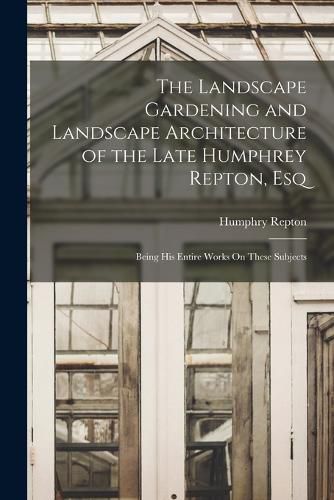 Cover image for The Landscape Gardening and Landscape Architecture of the Late Humphrey Repton, Esq