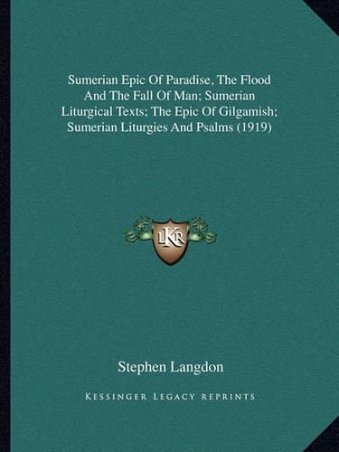 Cover image for Sumerian Epic of Paradise, the Flood and the Fall of Man; Sumerian Liturgical Texts; The Epic of Gilgamish; Sumerian Liturgies and Psalms (1919)