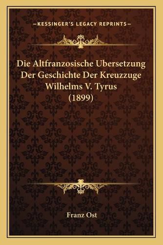 Cover image for Die Altfranzosische Ubersetzung Der Geschichte Der Kreuzzuge Wilhelms V. Tyrus (1899)