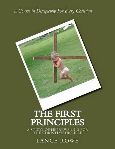 Cover image for The First Principles: -A Study of Hebrews 6:1-2 For the Christian Disciple