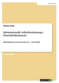 Cover image for Informationelle Selbstbestimmung - Persoenlichkeitsrecht: Informationen als oekonomisches Gut - Ein Konflikt