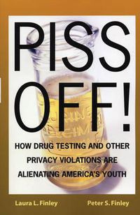 Cover image for Piss Off!: How Drug Testing and Other Privacy Violations Are Alienating America's Youth