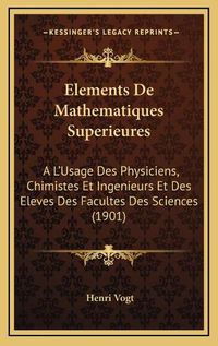 Cover image for Elements de Mathematiques Superieures: A L'Usage Des Physiciens, Chimistes Et Ingenieurs Et Des Eleves Des Facultes Des Sciences (1901)