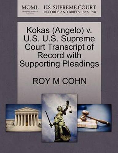 Cover image for Kokas (Angelo) V. U.S. U.S. Supreme Court Transcript of Record with Supporting Pleadings