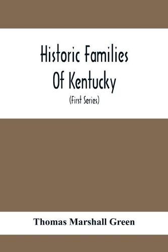 Historic Families Of Kentucky. With Special Reference To Stocks Immediately Derived From The Valley Of Virginia; Tracing In Detail Their Various Genealogical Connexions And Illustrating From Historic Sources Their Influence Upon The Political And Social De