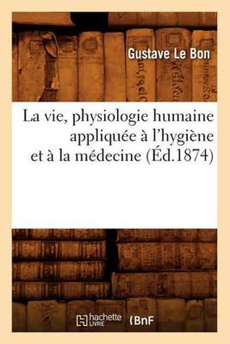 La Vie, Physiologie Humaine Appliquee A l'Hygiene Et A La Medecine (Ed.1874)