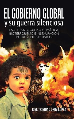 Cover image for El gobierno global y su guerra silenciosa: Esoterismo, guerra climatica, bioterrorismo e instauracion de un gobierno unico.