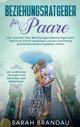 Cover image for Beziehungsratgeber fur Paare: Die Ursachen Ihrer Beziehungsprobleme ergrunden, Schritt fur Schritt beseitigen und ein nachhaltig gluckliches Beziehungsleben fuhren - inkl. praktischer UEbungen und Gedanken zum Reflektieren