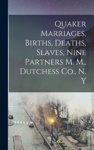 Cover image for Quaker Marriages, Births, Deaths, Slaves, Nine Partners M. M., Dutchess Co., N. Y