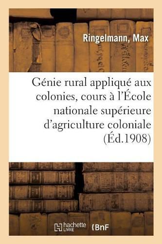 Genie Rural Applique Aux Colonies, Cours A l'Ecole Nationale Superieure d'Agriculture Coloniale