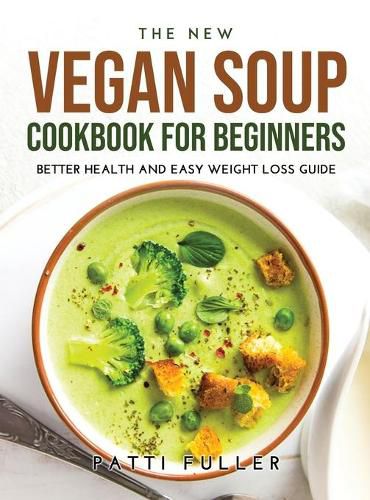 Cover image for The New Vegan Soup Cookbook for Beginners: Better Health and Easy Weight Loss Guide