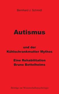 Cover image for Autismus und der Kuhlschrankmutter Mythos: Eine Rehabilitierung Bruno Bettelheims