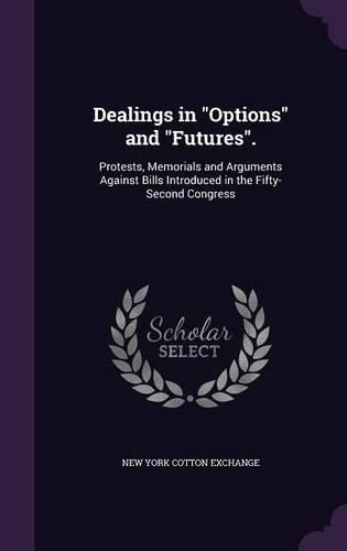 Dealings in Options and Futures.: Protests, Memorials and Arguments Against Bills Introduced in the Fifty-Second Congress