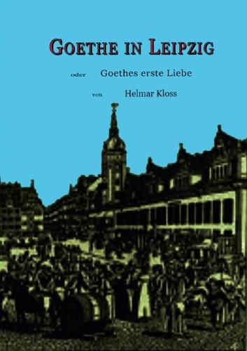 Cover image for Goethe in Leipzig: Goethes erste Liebe