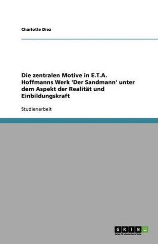Cover image for Die zentralen Motive in E.T.A. Hoffmanns Werk 'Der Sandmann' unter dem Aspekt der Realitat und Einbildungskraft