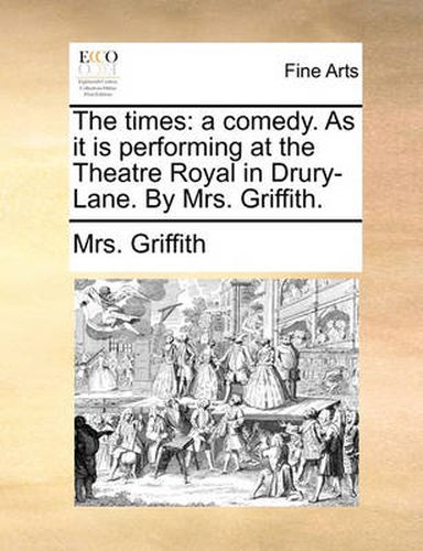 Cover image for The Times: A Comedy. as It Is Performing at the Theatre Royal in Drury-Lane. by Mrs. Griffith.