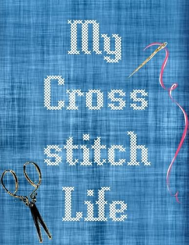 Cover image for My Cross Stitch Life: Cross Stitchers Journal DIY Crafters Hobbyists Pattern Lovers Collectibles Gift For Crafters Birthday Teens Adults How To Needlework Grid Templates