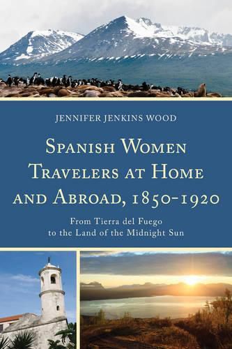 Cover image for Spanish Women Travelers at Home and Abroad, 1850-1920: From Tierra del Fuego to the Land of the Midnight Sun