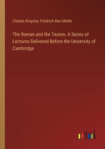 Cover image for The Roman and the Teuton. A Series of Lectures Delivered Before the University of Cambridge