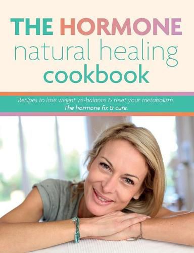 Cover image for The Hormone Natural Healing Cookbook: Recipes to lose weight, re-balance & reset your metabolism. The hormone fix & cure.