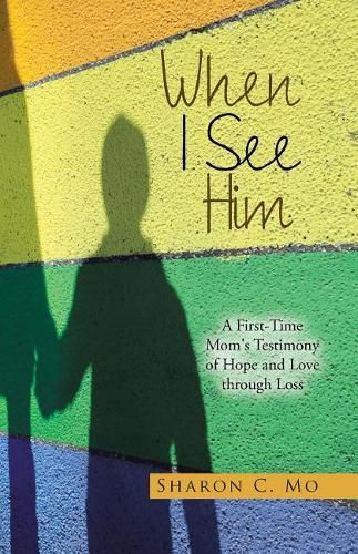 Cover image for When I See Him: A First-Time Mom's Testimony of Hope and Love through Loss